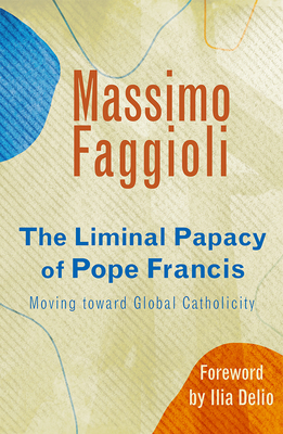 Liminal Papacy of Pope Francis: Moving Toward Global Catholicity - Massimo Faggioli
