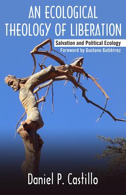 Ecological Theology of Liberation: Salvation and Political Ecology - Daniel P. Castillo
