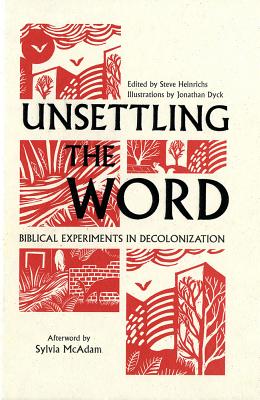 Unsettling the Word: Biblical Experiments in Decolonization - Steve Heinrichs