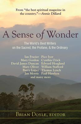 A Sense of Wonder: The World's Best Writers on the Sacred, the Profane, and the Ordinary - Brian Doyle