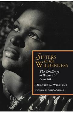 Sisters in the Wilderness: The Challenge of Womanist God-Talk - Delores S. Williams