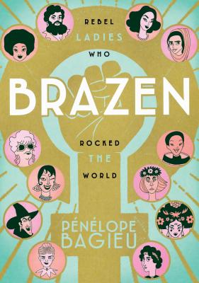 Brazen: Rebel Ladies Who Rocked the World - Penelope Bagieu