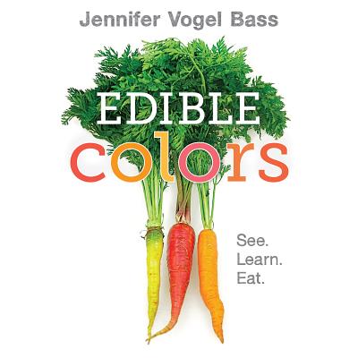 Edible Colors: See, Learn, Eat - Jennifer Vogel Bass