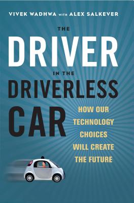 Driver in the Driverless Car: How Our Technology Choices Will Create the Future - Vivek Wadhwa