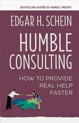 Humble Consulting: How to Provide Real Help Faster - Edgar H. Schein