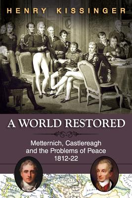 A World Restored: Metternich, Castlereagh and the Problems of Peace, 1812-22 - Henry A. Kissinger