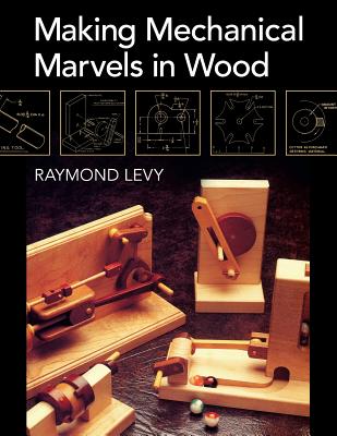 Making Mechanical Marvels In Wood - Raymond Levy