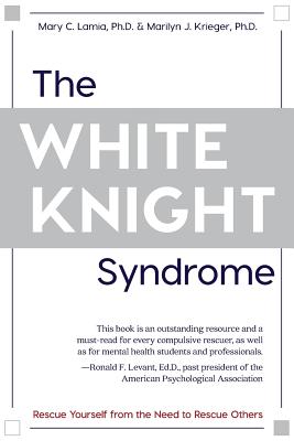 The White Knight Syndrome: Rescuing Yourself from Your Need to Rescue Others - Mary C. Lamia