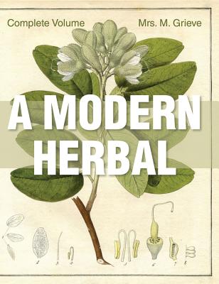 A Modern Herbal: The Complete Edition - Margaret Grieve