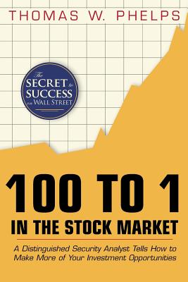 100 to 1 in the Stock Market: A Distinguished Security Analyst Tells How to Make More of Your Investment Opportunities - Thomas William Phelps