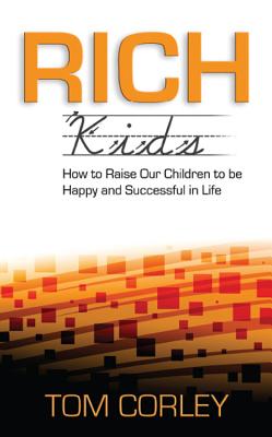 Rich Kids: How to Raise Our Children to Be Happy and Successful in Life - Tom Corley