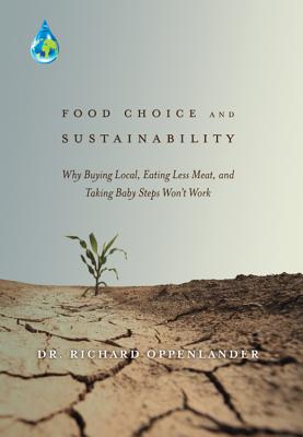 Food Choice and Sustainability: Why Buying Local, Eating Less Meat, and Taking Baby Steps Won't Work - Richard Oppenlander