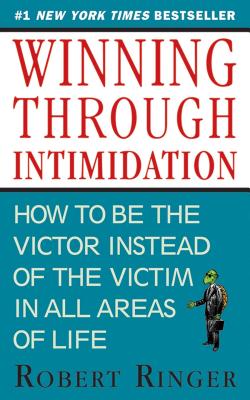 Winning Through Intimidation: How to Be the Victor, Not the Victim, in Business and in Life - Robert Ringer