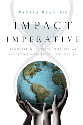 Impact Imperative: Innovation, Entrepreneurship, and Investing to Transform the Future - Pamela Ryan Phd