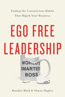 Ego Free Leadership: Ending the Unconscious Habits That Hijack Your Business - Brandon Black