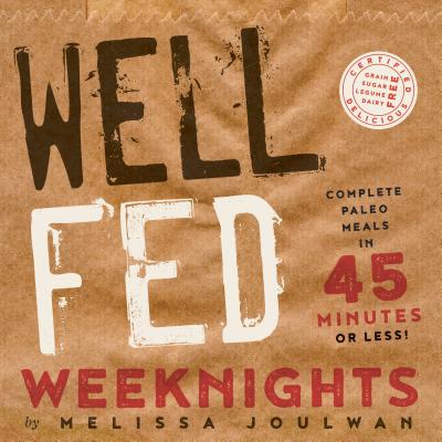 Well Fed Weeknights: Complete Paleo Meals in 45 Minutes or Less - Melissa Joulwan