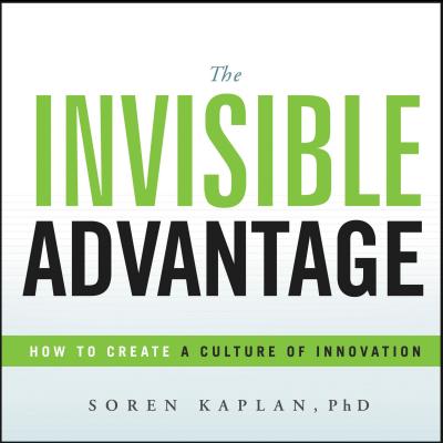 The Invisible Advantage: How to Create a Culture of Innovation - Soren Kaplan