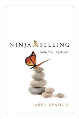 Ninja Selling: Subtle Skills. Big Results. - Larry Kendall