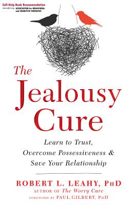 The Jealousy Cure: Learn to Trust, Overcome Possessiveness, and Save Your Relationship - Robert L. Leahy