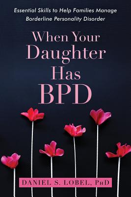 When Your Daughter Has Bpd: Essential Skills to Help Families Manage Borderline Personality Disorder - Daniel S. Lobel