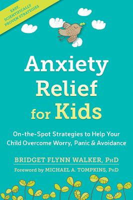 Anxiety Relief for Kids: On-The-Spot Strategies to Help Your Child Overcome Worry, Panic, and Avoidance - Bridget Flynn Walker