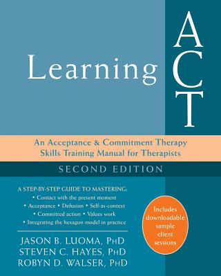 Learning ACT: An Acceptance and Commitment Therapy Skills Training Manual for Therapists - Jason B. Luoma