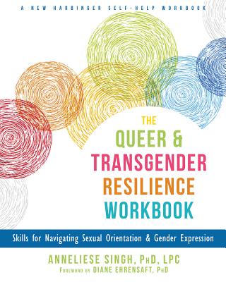 The Queer and Transgender Resilience Workbook: Skills for Navigating Sexual Orientation and Gender Expression - Anneliese A. Singh
