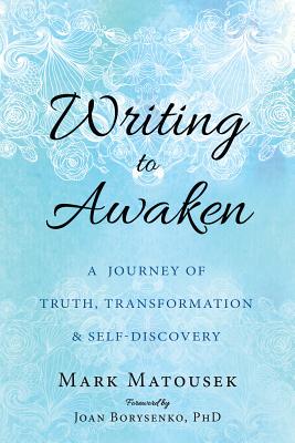 Writing to Awaken: A Journey of Truth, Transformation, and Self-Discovery - Mark Matousek