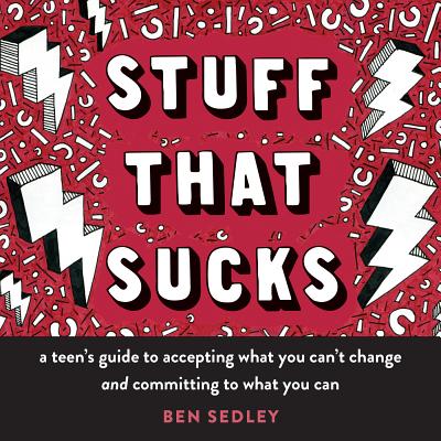 Stuff That Sucks: A Teen's Guide to Accepting What You Can't Change and Committing to What You Can - Ben Sedley
