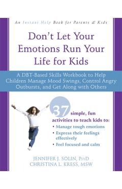 Don't Let Your Emotions Run Your Life for Kids: A Dbt-Based Skills Workbook to Help Children Manage Mood Swings, Control Angry Outbursts, and Get Alon - Jennifer J. Solin