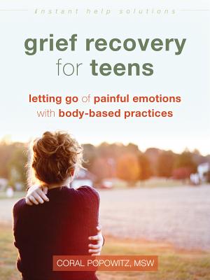 Grief Recovery for Teens: Letting Go of Painful Emotions with Body-Based Practices - Coral Popowitz