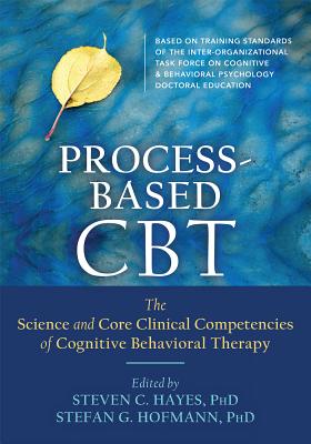 Process-Based CBT: The Science and Core Clinical Competencies of Cognitive Behavioral Therapy - Steven C. Hayes