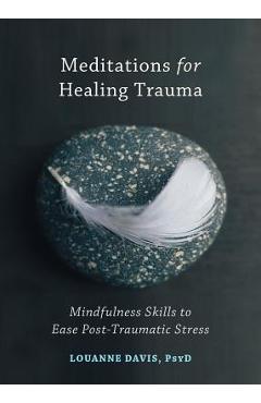 Coperta cărții 'Meditations for Healing Trauma: Mindfulness Skills to Ease Post-Traumatic Stress - Louanne Davis'
