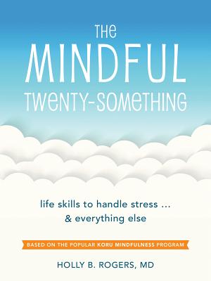 The Mindful Twenty-Something: Life Skills to Handle Stress...and Everything Else - Holly B. Rogers