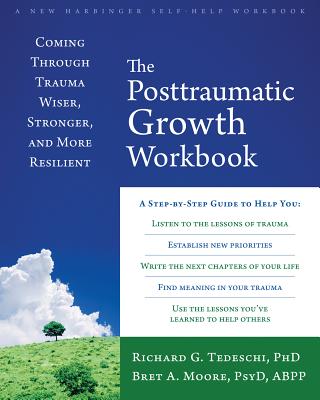 The Posttraumatic Growth Workbook: Coming Through Trauma Wiser, Stronger, and More Resilient - Richard G. Tedeschi