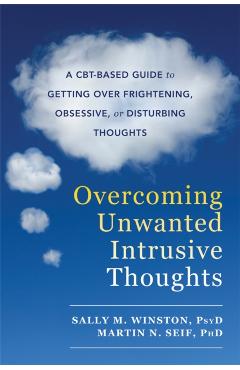 Overcoming Unwanted Intrusive Thoughts: A Cbt-Based Guide to Getting Over Frightening, Obsessive, or Disturbing Thoughts - Sally M. Winston