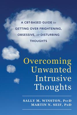 Overcoming Unwanted Intrusive Thoughts: A Cbt-Based Guide to Getting Over Frightening, Obsessive, or Disturbing Thoughts - Sally M. Winston