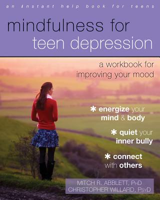 Mindfulness for Teen Depression: A Workbook for Improving Your Mood - Mitch R. Abblett