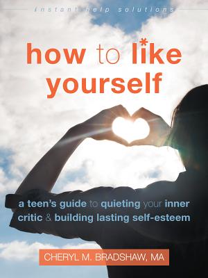 How to Like Yourself: A Teen's Guide to Quieting Your Inner Critic and Building Lasting Self-Esteem - Cheryl M. Bradshaw