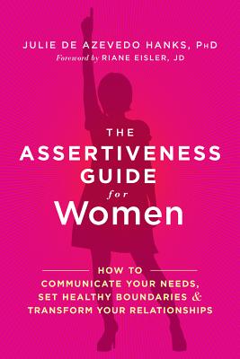 The Assertiveness Guide for Women: How to Communicate Your Needs, Set Healthy Boundaries, and Transform Your Relationships - Julie De Azevedo Hanks