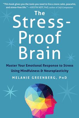 The Stress-Proof Brain: Master Your Emotional Response to Stress Using Mindfulness and Neuroplasticity - Melanie Greenberg