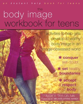 The Body Image Workbook for Teens: Activities to Help Girls Develop a Healthy Body Image in an Image-Obsessed World - Julia V. Taylor