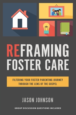 Reframing Foster Care: Filtering Your Foster Parenting Journey Through the Lens of the Gospel - Jason Johnson