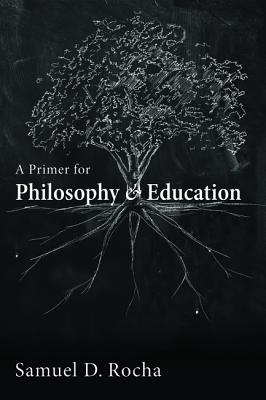 A Primer for Philosophy and Education - Samuel D. Rocha