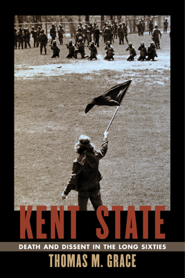 Kent State: Death and Dissent in the Long Sixties - Thomas Grace