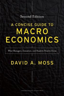 A Concise Guide to Macroeconomics: What Managers, Executives, and Students Need to Know - David A. Moss