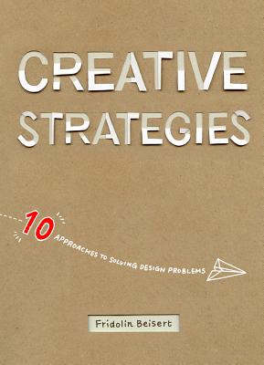 Creative Strategies: 10 Approaches to Solving Design Problems - Fridolin Beisert