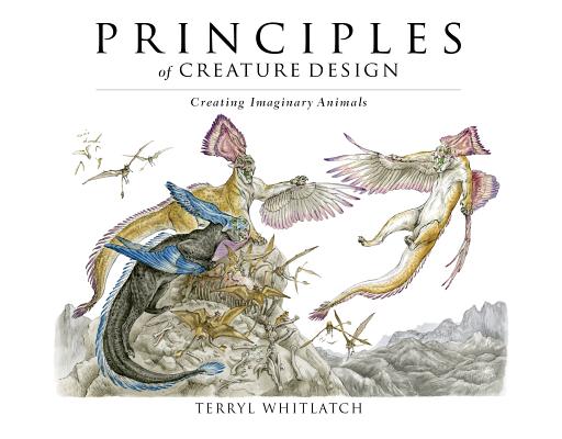 Principles of Creature Design: Creating Imaginary Animals - Terryl Whitlatch