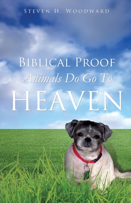 Biblical Proof Animals Do Go To Heaven - Steven H. Woodward