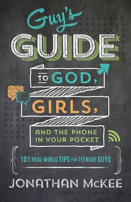 The Guy's Guide to God, Girls, and the Phone in Your Pocket: 101 Real-World Tips for Teenaged Guys - Jonathan Mckee